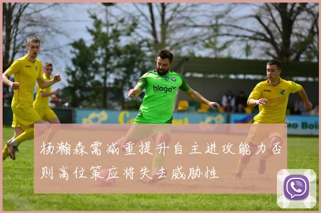 杨瀚森需减重提升自主进攻能力否则高位策应将失去威胁性