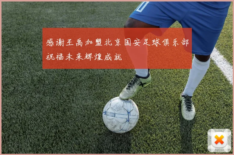 感谢王禹加盟北京国安足球俱乐部祝福未来辉煌成就