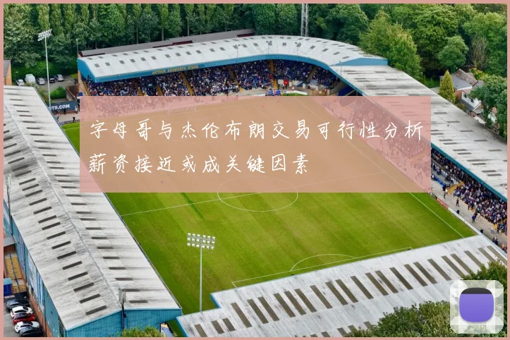 字母哥与杰伦布朗交易可行性分析薪资接近或成关键因素
